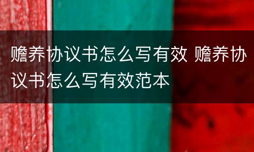 赡养协议书怎么写有效 赡养协议书怎么写有效范本