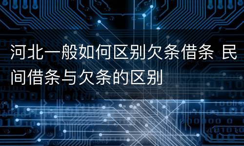 河北一般如何区别欠条借条 民间借条与欠条的区别