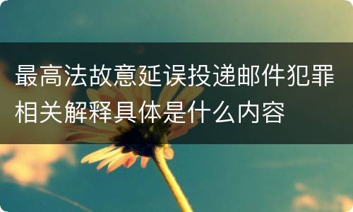 最高法故意延误投递邮件犯罪相关解释具体是什么内容