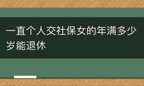 一直个人交社保女的年满多少岁能退休