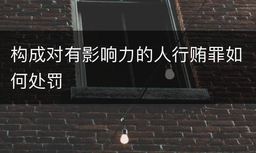 构成对有影响力的人行贿罪如何处罚