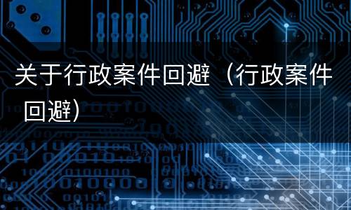 关于行政案件回避（行政案件 回避）