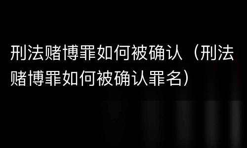 刑法赌博罪如何被确认（刑法赌博罪如何被确认罪名）
