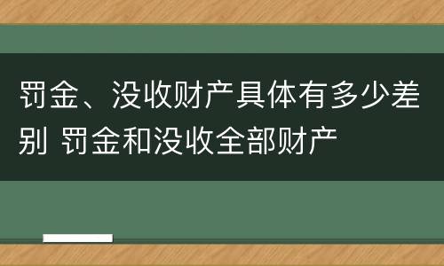罚金、没收财产具体有多少差别 罚金和没收全部财产