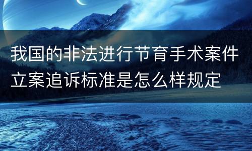 我国的非法进行节育手术案件立案追诉标准是怎么样规定