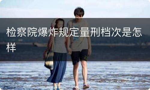 检察院爆炸规定量刑档次是怎样