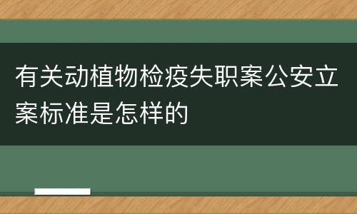 有关动植物检疫失职案公安立案标准是怎样的