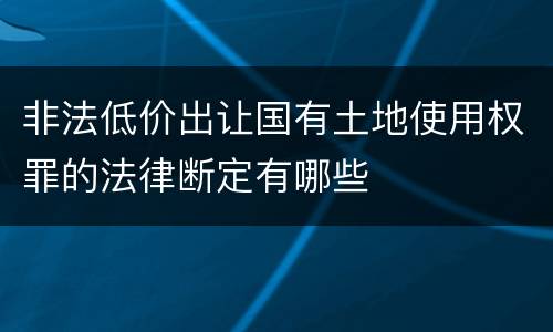 非法低价出让国有土地使用权罪的法律断定有哪些