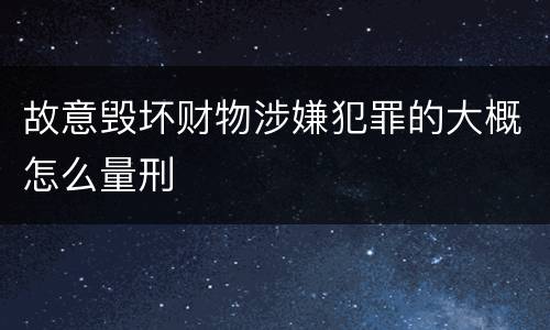 故意毁坏财物涉嫌犯罪的大概怎么量刑