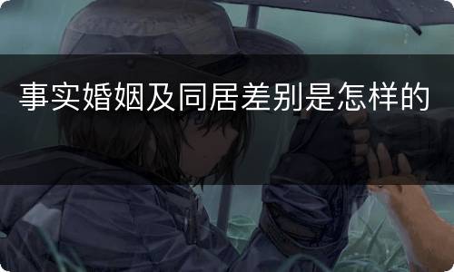 事实婚姻及同居差别是怎样的