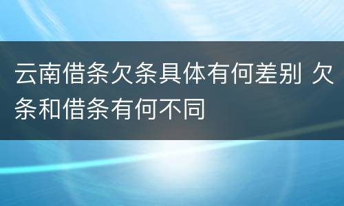 云南借条欠条具体有何差别 欠条和借条有何不同