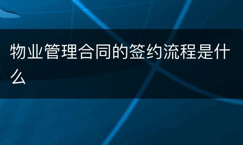 物业管理合同的签约流程是什么