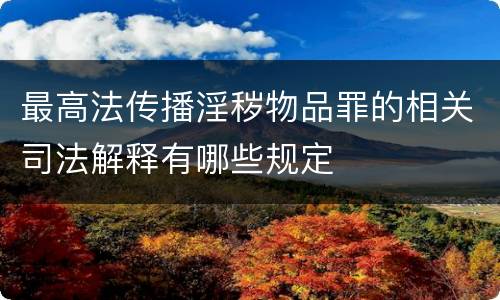 最高法传播淫秽物品罪的相关司法解释有哪些规定