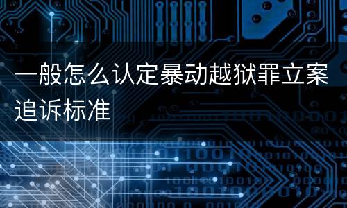 一般怎么认定暴动越狱罪立案追诉标准