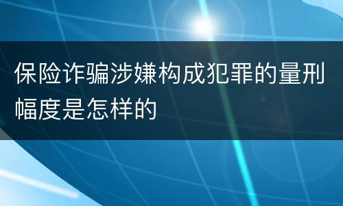 保险诈骗涉嫌构成犯罪的量刑幅度是怎样的