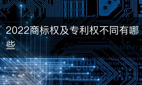 2022商标权及专利权不同有哪些