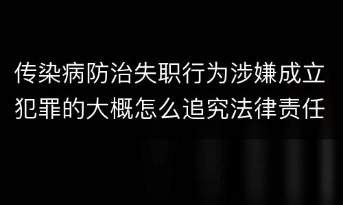 传染病防治失职行为涉嫌成立犯罪的大概怎么追究法律责任