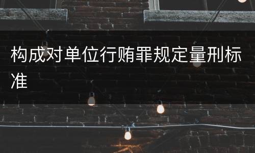 构成对单位行贿罪规定量刑标准