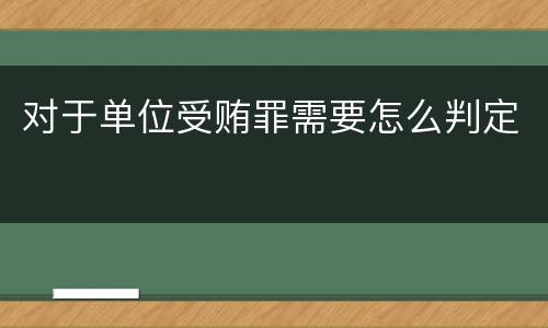 对于单位受贿罪需要怎么判定