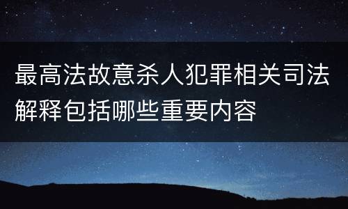 最高法故意杀人犯罪相关司法解释包括哪些重要内容