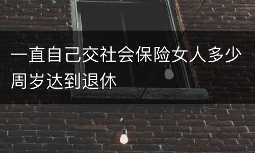 一直自己交社会保险女人多少周岁达到退休