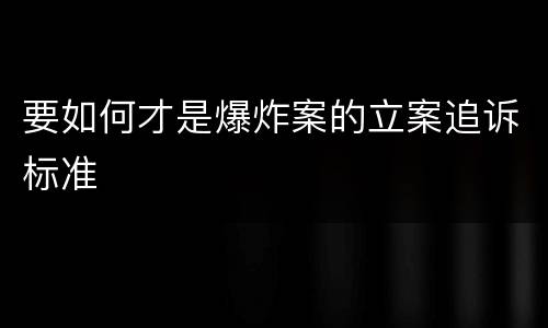 要如何才是爆炸案的立案追诉标准