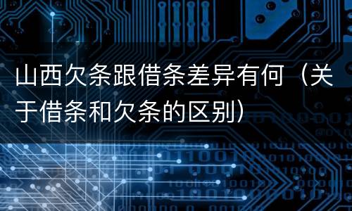 山西欠条跟借条差异有何（关于借条和欠条的区别）