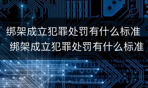 绑架成立犯罪处罚有什么标准 绑架成立犯罪处罚有什么标准嘛