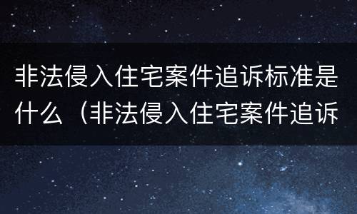 非法侵入住宅案件追诉标准是什么（非法侵入住宅案件追诉标准是什么意思）