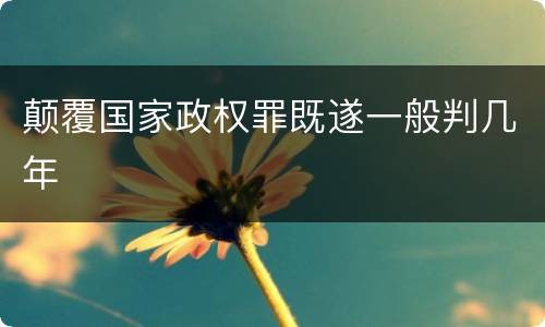 颠覆国家政权罪既遂一般判几年