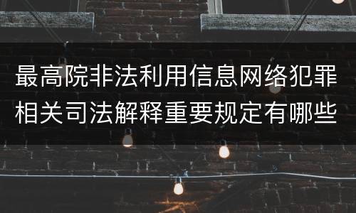 最高院非法利用信息网络犯罪相关司法解释重要规定有哪些