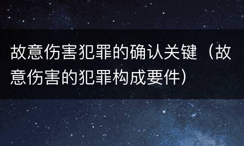 故意伤害犯罪的确认关键（故意伤害的犯罪构成要件）