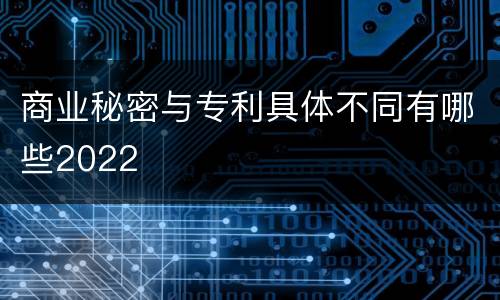 商业秘密与专利具体不同有哪些2022