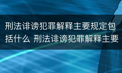 刑法诽谤犯罪解释主要规定包括什么 刑法诽谤犯罪解释主要规定包括什么罪名