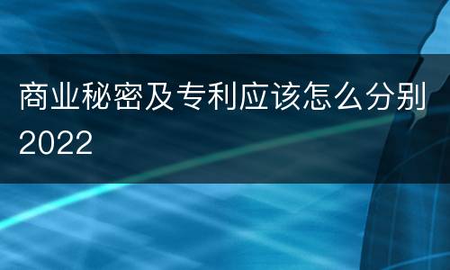 商业秘密及专利应该怎么分别2022