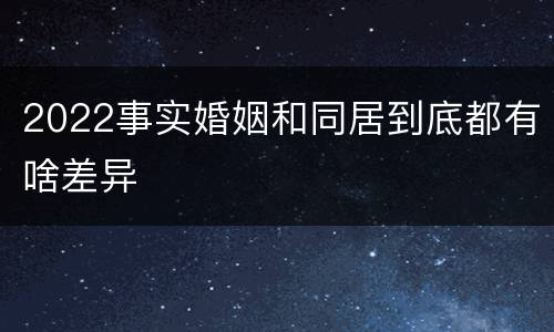 2022事实婚姻和同居到底都有啥差异