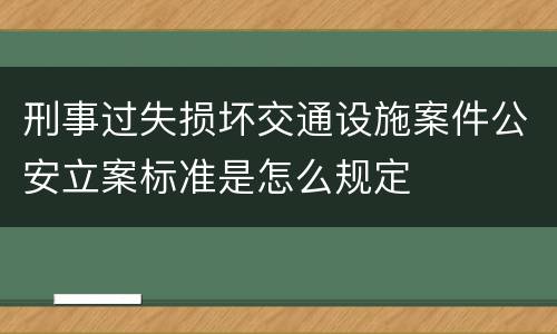 刑事过失损坏交通设施案件公安立案标准是怎么规定