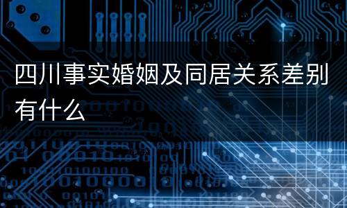 四川事实婚姻及同居关系差别有什么