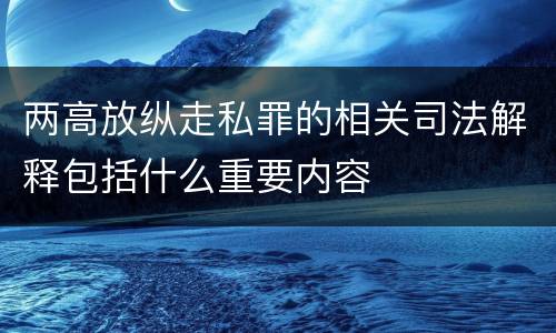 两高放纵走私罪的相关司法解释包括什么重要内容