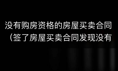 没有购房资格的房屋买卖合同（签了房屋买卖合同发现没有购房资格）