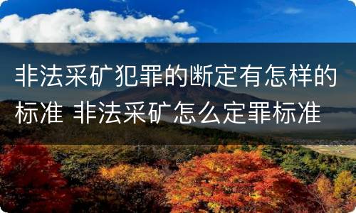 非法采矿犯罪的断定有怎样的标准 非法采矿怎么定罪标准