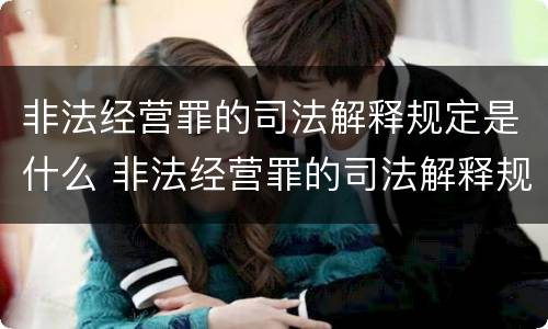 非法经营罪的司法解释规定是什么 非法经营罪的司法解释规定是什么意思