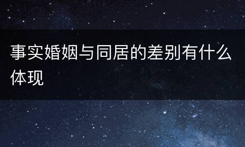 事实婚姻与同居的差别有什么体现