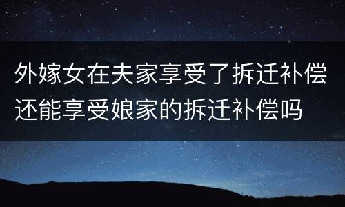 外嫁女在夫家享受了拆迁补偿还能享受娘家的拆迁补偿吗