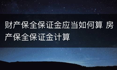 财产保全保证金应当如何算 房产保全保证金计算
