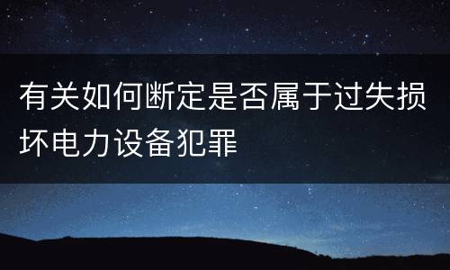 有关如何断定是否属于过失损坏电力设备犯罪