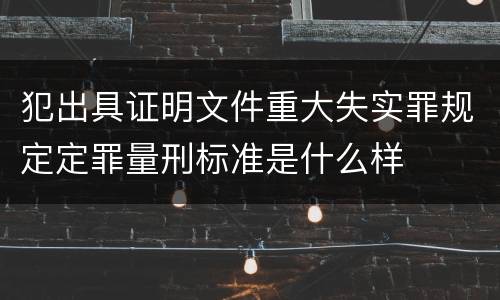 犯出具证明文件重大失实罪规定定罪量刑标准是什么样