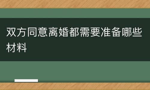 双方同意离婚都需要准备哪些材料