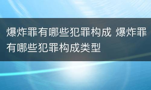 爆炸罪有哪些犯罪构成 爆炸罪有哪些犯罪构成类型