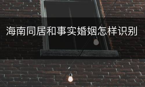 海南同居和事实婚姻怎样识别